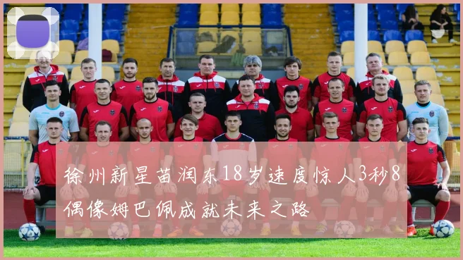 徐州新星苗润东18岁速度惊人3秒8偶像姆巴佩成就未来之路