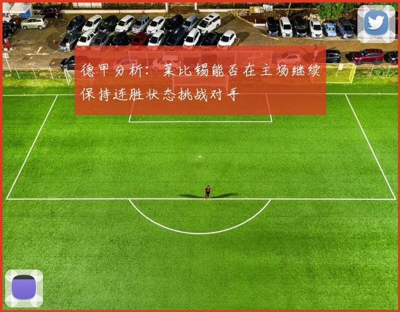 德甲分析：莱比锡能否在主场继续保持连胜状态挑战对手