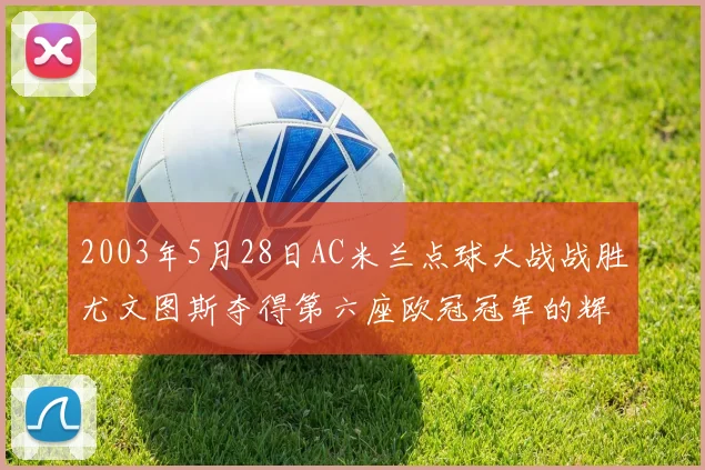 2003年5月28日AC米兰点球大战战胜尤文图斯夺得第六座欧冠冠军的辉煌时刻