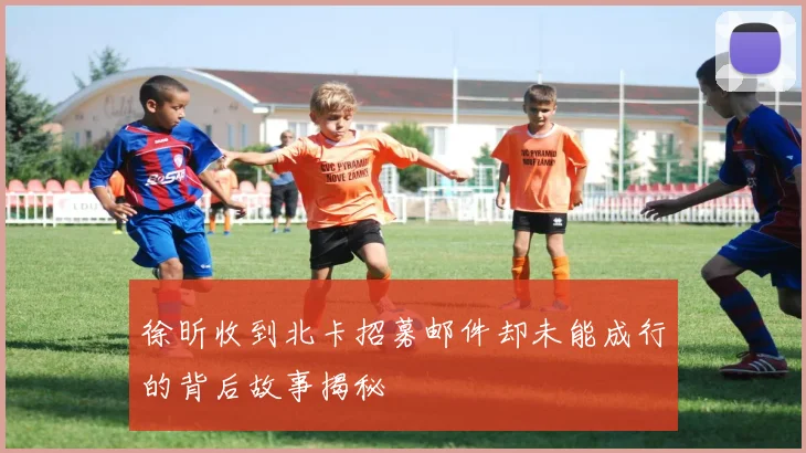 徐昕收到北卡招募邮件却未能成行的背后故事揭秘