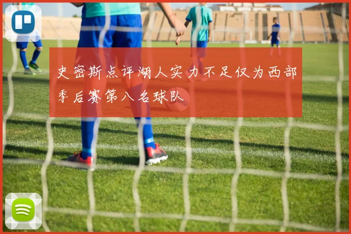 史密斯点评湖人实力不足仅为西部季后赛第八名球队