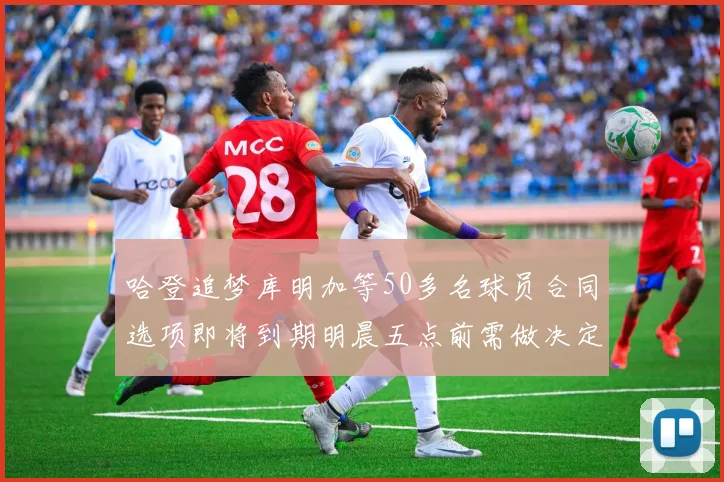 哈登追梦库明加等50多名球员合同选项即将到期明晨五点前需做决定