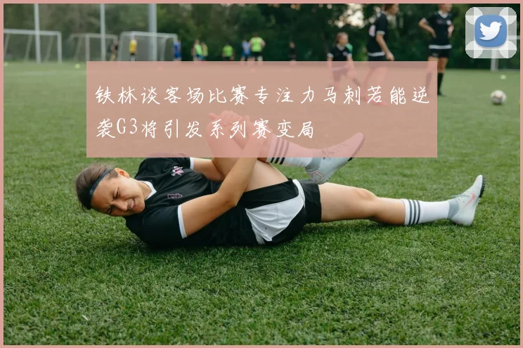 铁林谈客场比赛专注力马刺若能逆袭G3将引发系列赛变局