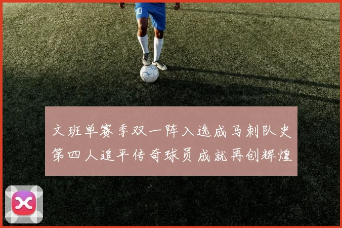 文班单赛季双一阵入选成马刺队史第四人追平传奇球员成就再创辉煌