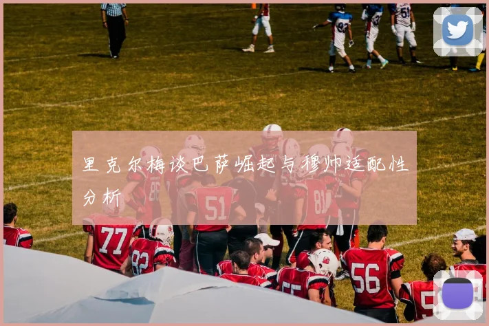 里克尔梅谈巴萨崛起与穆帅适配性分析