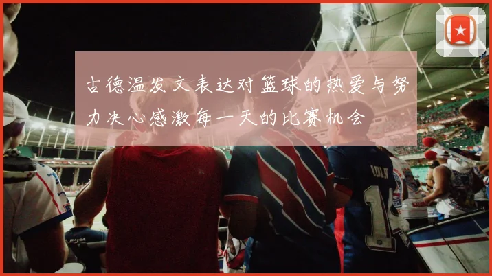 古德温发文表达对篮球的热爱与努力决心感激每一天的比赛机会
