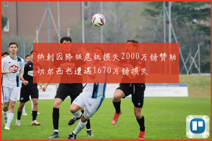 热刺因降级危机损失2000万镑赞助切尔西也遭遇1670万镑损失