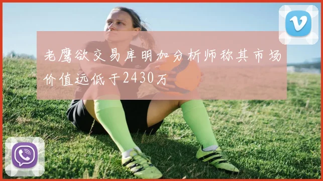 老鹰欲交易库明加分析师称其市场价值远低于2430万