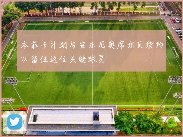 本菲卡计划与安东尼奥席尔瓦续约以留住这位关键球员