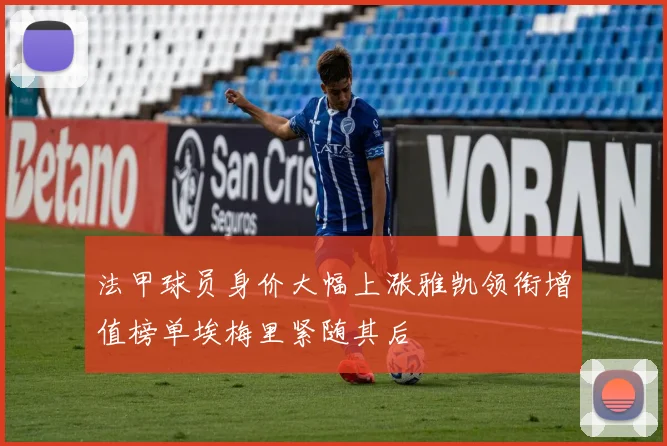 法甲球员身价大幅上涨雅凯领衔增值榜单埃梅里紧随其后